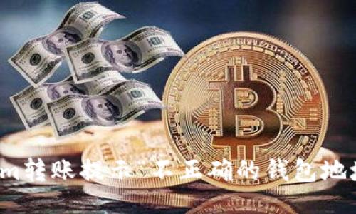 fragmet
为什么我的Tokenim转账提示“不正确的钱包地址”？这是怎么回事？