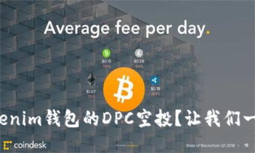 如何参与Tokenim钱包的DPC空投？让我们一起来看看吧！