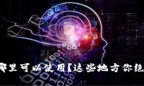数字钱包在哪里可以使用？这些地方你绝对不要错过！