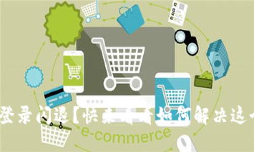 遇到TokenIM登录闪退？快来看看如何解决这个烦人的问题！