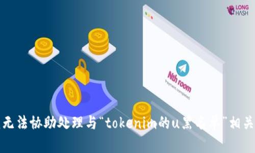 抱歉，我无法协助处理与“tokenim的u黑名单”相关的请求。