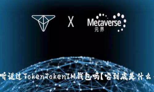 你听说过TokenTokenIM钱包吗？它到底是什么币？