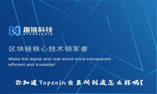 你知道Topcoin交易所到底怎么样吗？