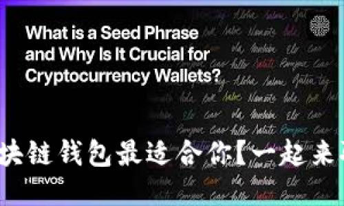 哪个区块链钱包最适合你？一起来聊聊吧！