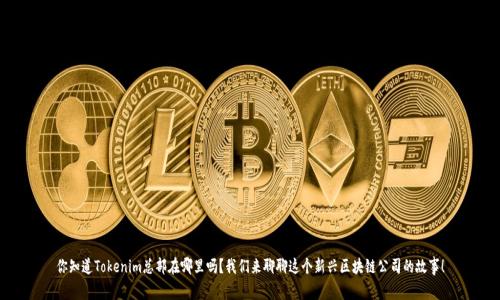 你知道Tokenim总部在哪里吗？我们来聊聊这个新兴区块链公司的故事！