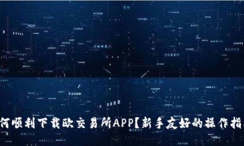 如何顺利下载欧交易所APP？新手友好的操作指南！