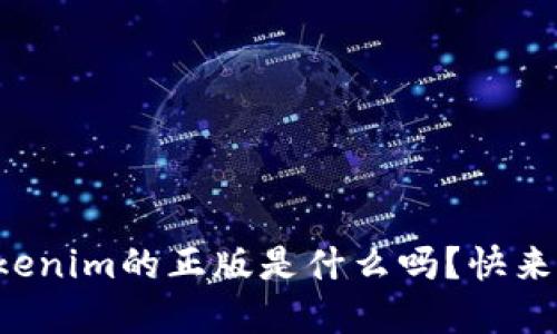 你知道Tokenim的正版是什么吗？快来了解一下！