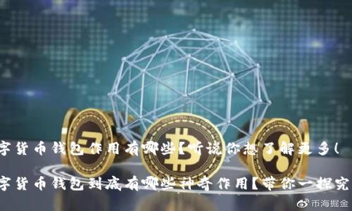 数字货币钱包作用有哪些？听说你想了解更多！

数字货币钱包到底有哪些神奇作用？带你一探究竟！