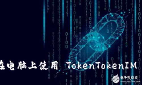 如何在电脑上使用 TokenTokenIM 钱包？