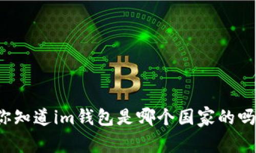 你知道im钱包是哪个国家的吗？