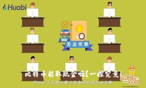 比特币能取现金吗？一探究竟！