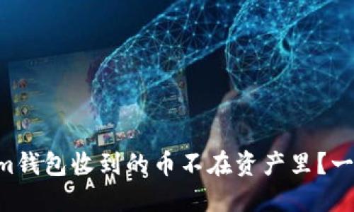 为什么Tokenim钱包收到的币不在资产里？一起来探讨一下！