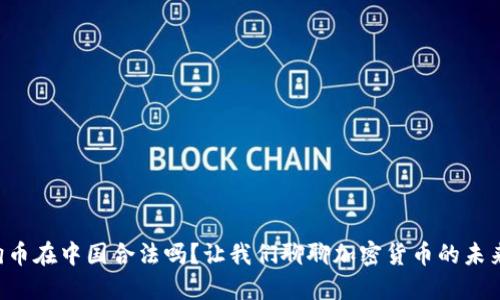 狗狗币在中国合法吗？让我们聊聊加密货币的未来吧！