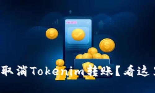 如何快速取消Tokenim转账？看这里就够了！