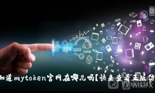 你知道mytoken官网在哪儿吗？快来查看正版信息！