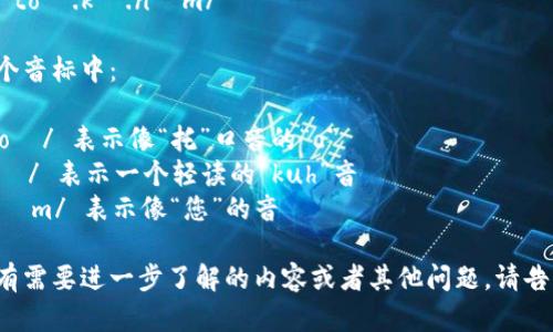 “tokenim”的音标拼写可以分解为以下几个部分：

- /ˈtoʊ.kə.nɪm/

在这个音标中：

- /toʊ/ 表示像“托”口音的“o”
- /kə/ 表示一个轻读的“kuh”音
- /nɪm/ 表示像“您”的音

如果有需要进一步了解的内容或者其他问题，请告诉我！