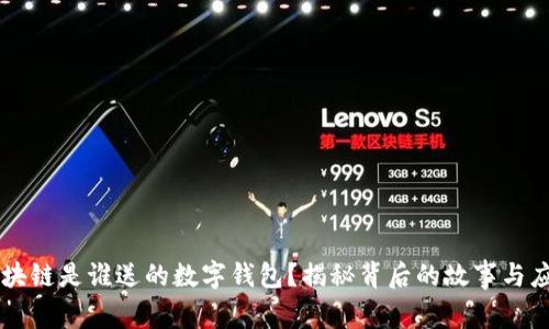 区块链是谁送的数字钱包？揭秘背后的故事与应用