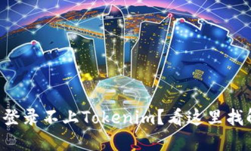 为什么我登录不上Tokenim？看这里找解决方案！