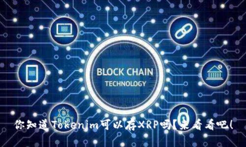 你知道Tokenim可以存XRP吗？来看看吧！