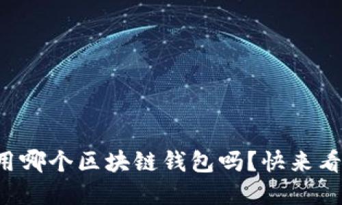 你还在担心用哪个区块链钱包吗？快来看看这份推荐！