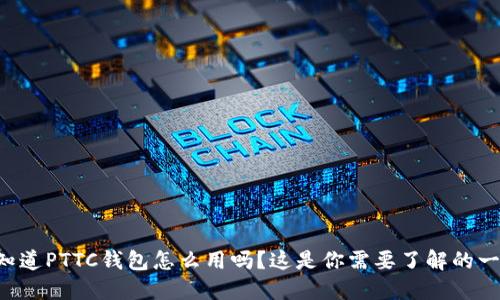 想知道PTTC钱包怎么用吗？这是你需要了解的一切！