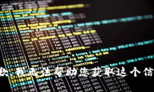 抱歉，我无法帮助您获取这个信息。