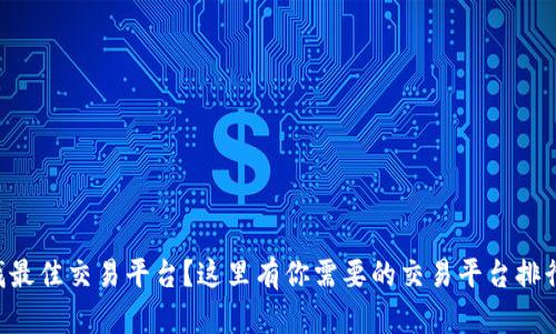 寻找最佳交易平台？这里有你需要的交易平台排行榜！