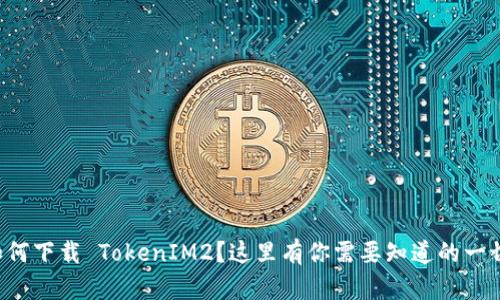 如何下载 TokenIM2？这里有你需要知道的一切！