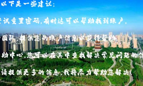 看起来您在使用Tokenim时遇到了困难，提示“账户名不存在”通常意味着以下几种可能性：

1. **无效的账户名**：您输入的账户名可能拼写错误，建议仔细检查大小写、数字和特殊字符。

2. **账户未注册**：如果您没有在Tokenim上注册账户，您需要先完成注册流程。确认您是否拥有该账户。

3. **账户冻结或删除**：在某些情况下，账户可能因违反平台规则而被冻结或删除。如果您怀疑这种情况，建议联系Tokenim的客服。

4. **系统故障**：有时候，平台可能会出现临时故障，导致无法找到账户。您可以稍后再试。

如果您确保输入无误但仍然无法访问账户，以下是一些建议：

1. **尝试重置密码**：通过账户恢复选项尝试重置密码，有时这可以帮助找到账户。

2. **联系客服**：联系Tokenim的客户支持团队，提供您的账户信息以获得帮助。

3. **查询帮助文档**：Tokenim通常会有帮助中心，您可以在其中查找解决常见问题的信息。

如果您需要更具体的指导或遇到其他问题，请提供更多的信息，我将尽力帮助您解决！