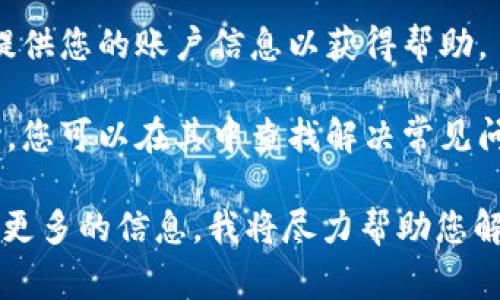 看起来您在使用Tokenim时遇到了困难，提示“账户名不存在”通常意味着以下几种可能性：

1. **无效的账户名**：您输入的账户名可能拼写错误，建议仔细检查大小写、数字和特殊字符。

2. **账户未注册**：如果您没有在Tokenim上注册账户，您需要先完成注册流程。确认您是否拥有该账户。

3. **账户冻结或删除**：在某些情况下，账户可能因违反平台规则而被冻结或删除。如果您怀疑这种情况，建议联系Tokenim的客服。

4. **系统故障**：有时候，平台可能会出现临时故障，导致无法找到账户。您可以稍后再试。

如果您确保输入无误但仍然无法访问账户，以下是一些建议：

1. **尝试重置密码**：通过账户恢复选项尝试重置密码，有时这可以帮助找到账户。

2. **联系客服**：联系Tokenim的客户支持团队，提供您的账户信息以获得帮助。

3. **查询帮助文档**：Tokenim通常会有帮助中心，您可以在其中查找解决常见问题的信息。

如果您需要更具体的指导或遇到其他问题，请提供更多的信息，我将尽力帮助您解决！