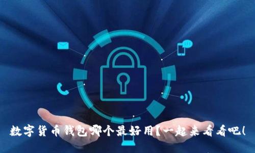 数字货币钱包哪个最好用？一起来看看吧！