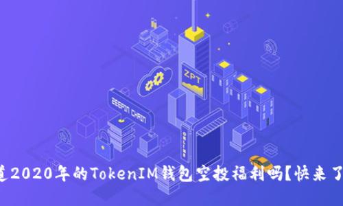 你知道2020年的TokenIM钱包空投福利吗？快来了解吧！