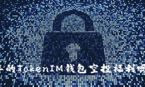 你知道2020年的TokenIM钱包空投福利吗？快来了解吧！