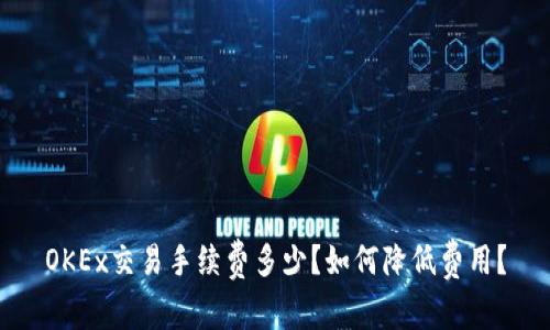 OKEx交易手续费多少？如何降低费用？