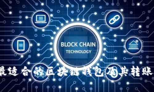 如何选择最适合的区块链钱包及其转账功能详解？