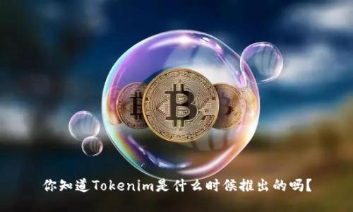 你知道Tokenim是什么时候推出的吗？