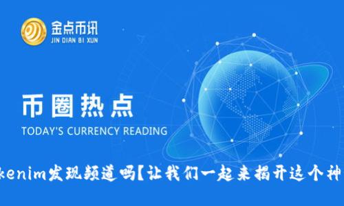 你知道Tokenim发现频道吗？让我们一起来揭开这个神秘的宝盒！