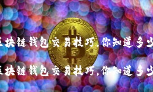 区块链钱包交易技巧，你知道多少？

区块链钱包交易技巧，你知道多少？