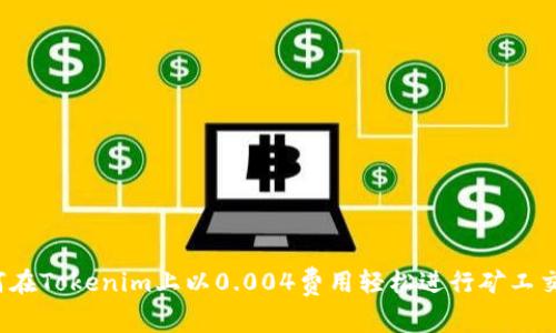 如何在Tokenim上以0.004费用轻松进行矿工交易？