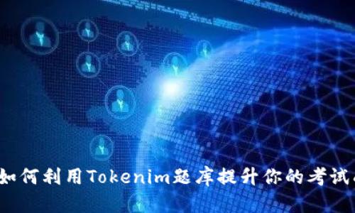 你知道如何利用Tokenim题库提升你的考试成绩吗？