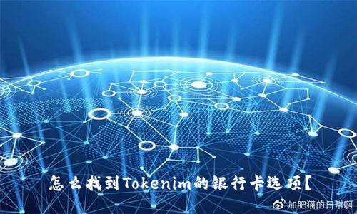 怎么找到Tokenim的银行卡选项？