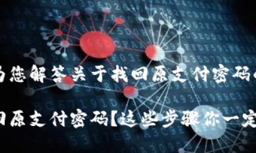 很高兴为您解答关于找回原支付密码的疑问!

怎么找回原支付密码？这些步骤你一定能做到！