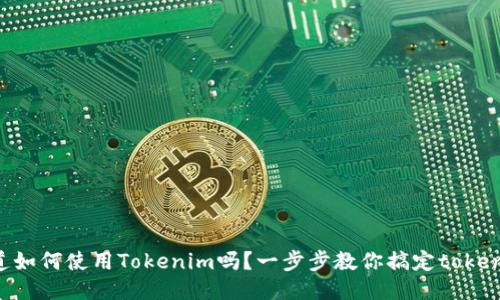 你知道如何使用Tokenim吗？一步步教你搞定token管理！