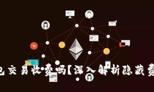 : Tokenim钱包交易收费吗？深入解析隐藏费用与充值策略