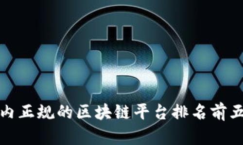 你知道吗？国内正规的区块链平台排名前五名都有哪些？