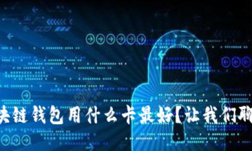 区块链钱包用什么卡最好？让我们聊聊！