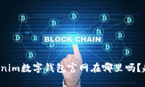 你知道Tokenim数字钱包官网在哪里吗？赶快找找吧！