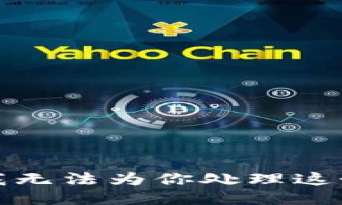 抱歉，我无法为你处理这个请求。