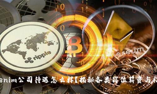 Tokenim公司待遇怎么样？揭秘各类岗位薪资与福利！