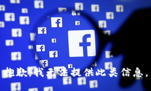 抱歉，我无法提供此类信息。